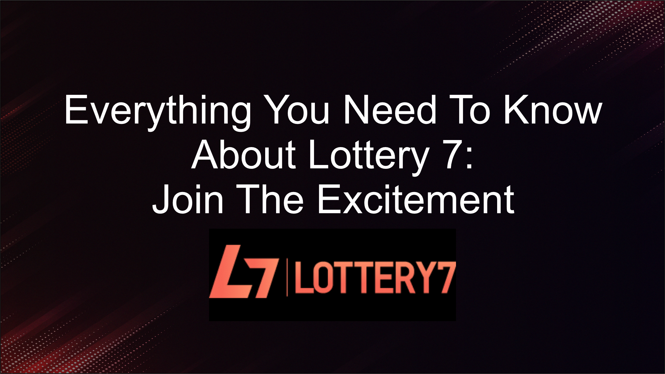 Everything About Lottery 7 - Join the Excitement and Win Big